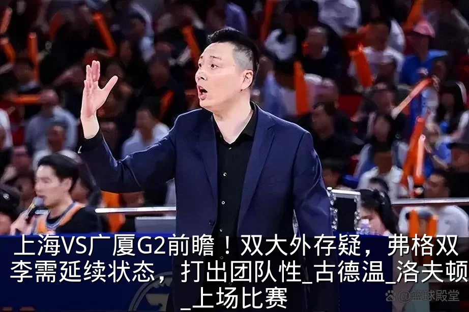 上海VS广厦G2前瞻！双大外存疑，弗格双李需延续状态，打出团队性_古德温_洛夫顿_上场比赛